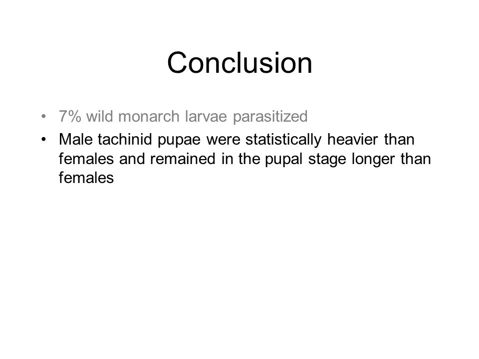 Conclusion 7% wild monarch larvae parasitized Male tachinid pupae were statistically heavier than females and remained in the pupal stage longer than females