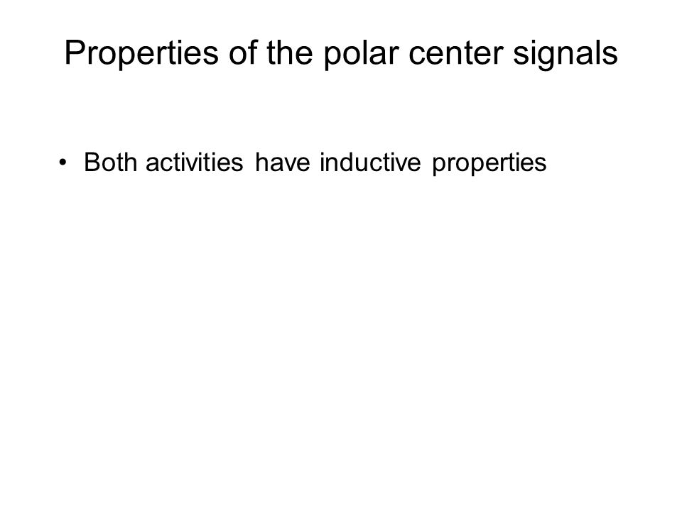 Properties of the polar center signals Both activities have inductive properties