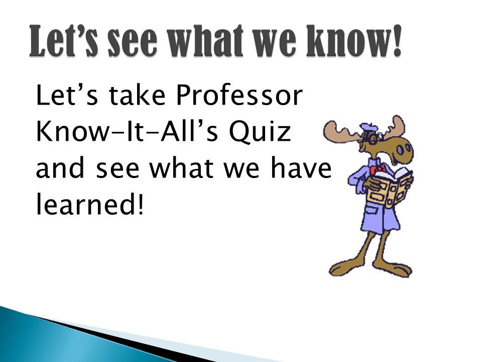 Let’s take Professor Know-It-All’s Quiz and see what we have learned!