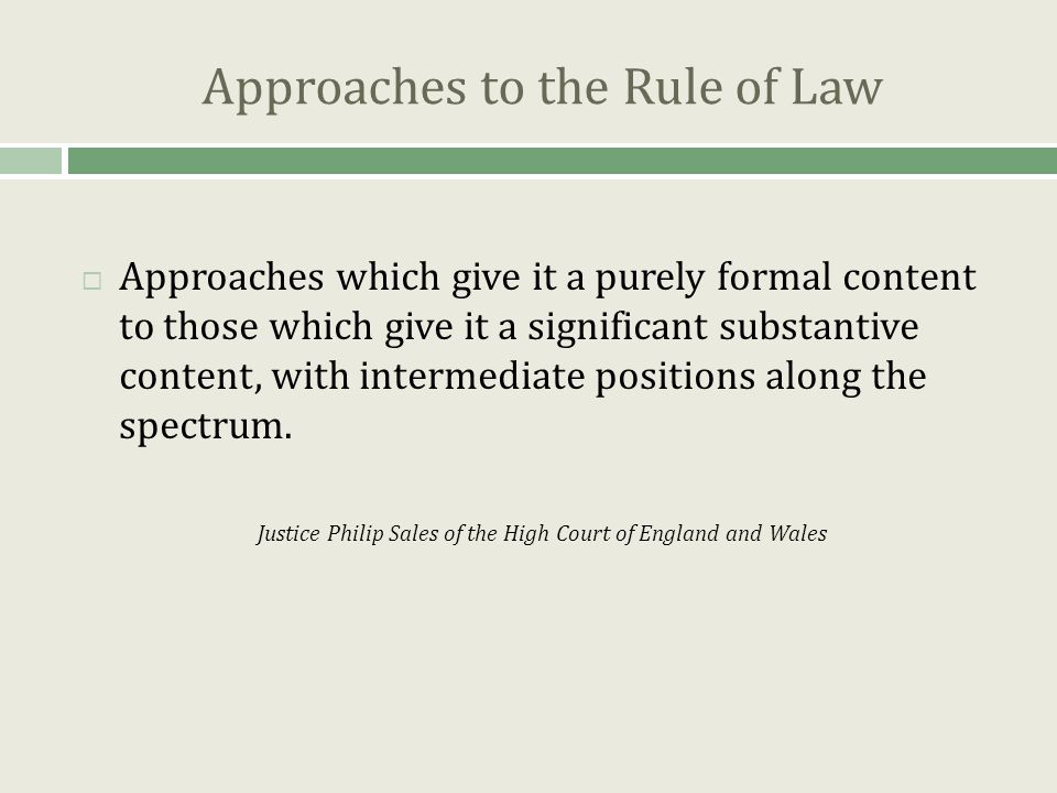 Approaches to the Rule of Law  Approaches which give it a purely formal content to those which give it a significant substantive content, with intermediate positions along the spectrum.