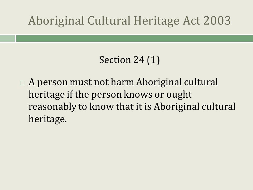 Aboriginal Cultural Heritage Act 2003 Section 24 (1)  A person must not harm Aboriginal cultural heritage if the person knows or ought reasonably to know that it is Aboriginal cultural heritage.