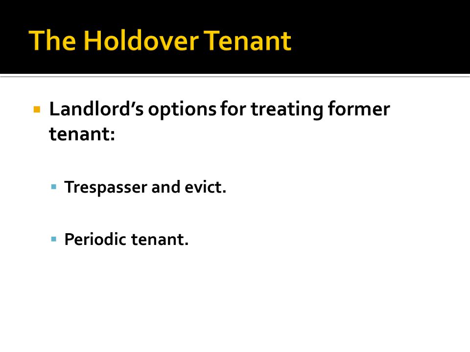  Landlord’s options for treating former tenant:  Trespasser and evict.  Periodic tenant.