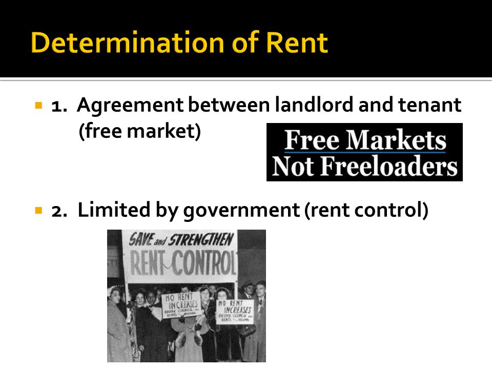  1. Agreement between landlord and tenant (free market)  2. Limited by government (rent control)