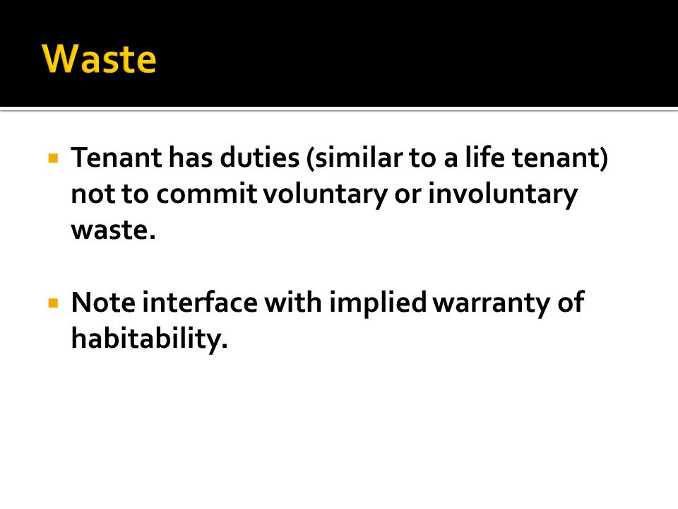  Tenant has duties (similar to a life tenant) not to commit voluntary or involuntary waste.