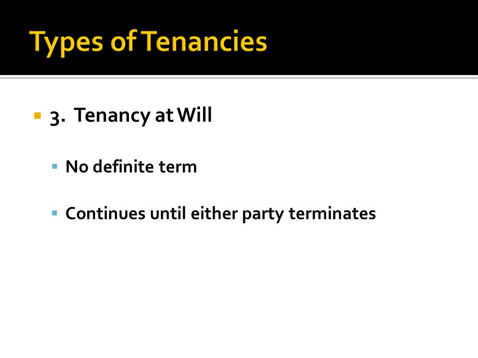  3. Tenancy at Will  No definite term  Continues until either party terminates