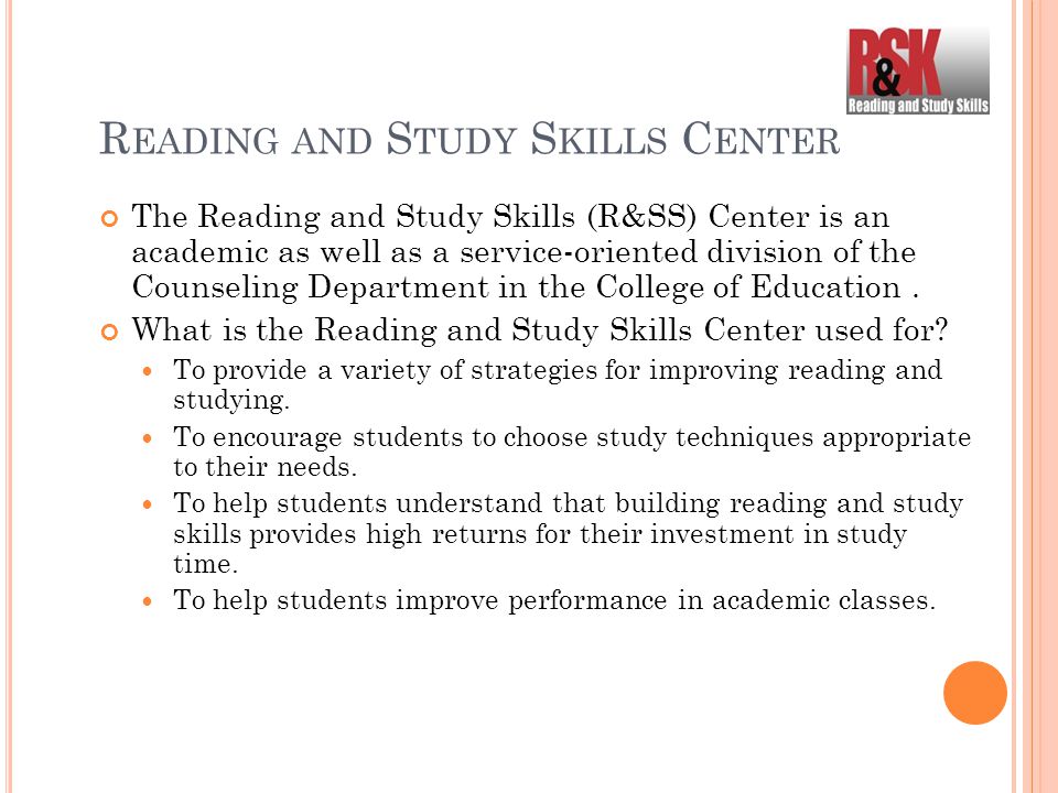 R EADING AND S TUDY S KILLS C ENTER The Reading and Study Skills (R&SS) Center is an academic as well as a service-oriented division of the Counseling Department in the College of Education.