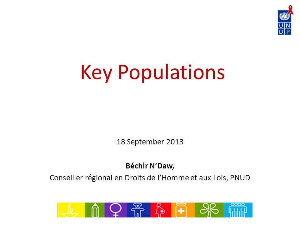 Key Populations 18 September 2013 Béchir N’Daw, Conseiller régional en Droits de l’Homme et aux Lois, PNUD