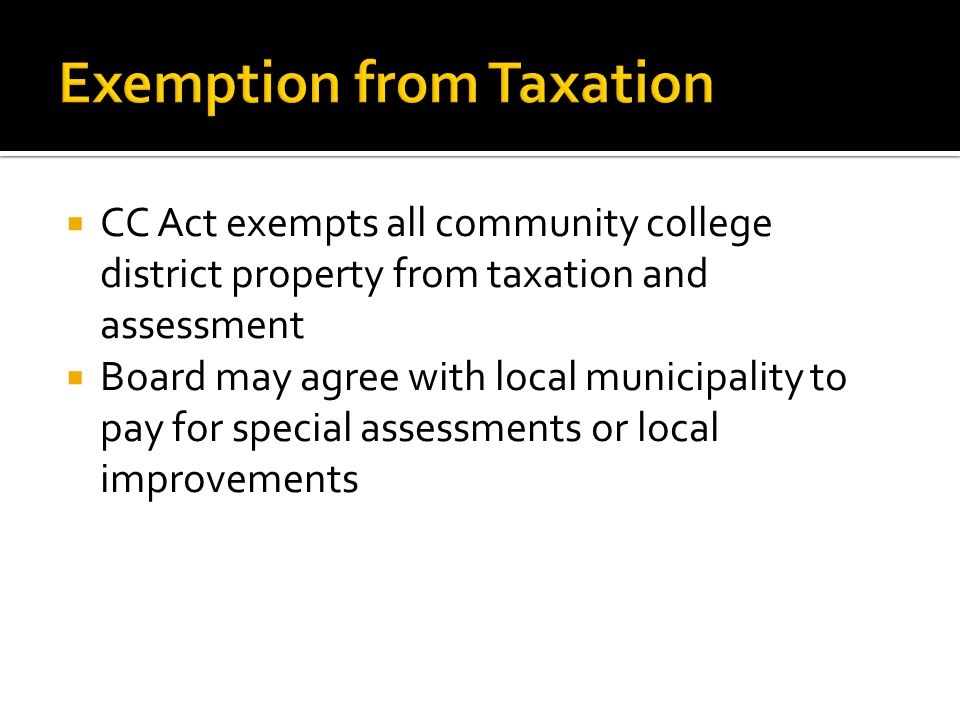  CC Act exempts all community college district property from taxation and assessment  Board may agree with local municipality to pay for special assessments or local improvements