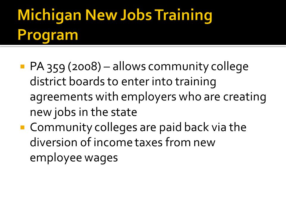  PA 359 (2008) – allows community college district boards to enter into training agreements with employers who are creating new jobs in the state  Community colleges are paid back via the diversion of income taxes from new employee wages