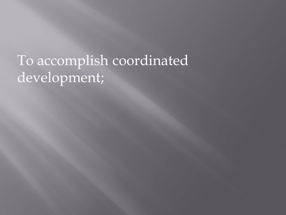 To accomplish coordinated development;