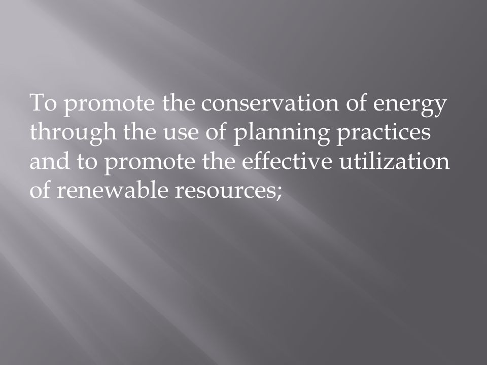 To promote the conservation of energy through the use of planning practices and to promote the effective utilization of renewable resources;