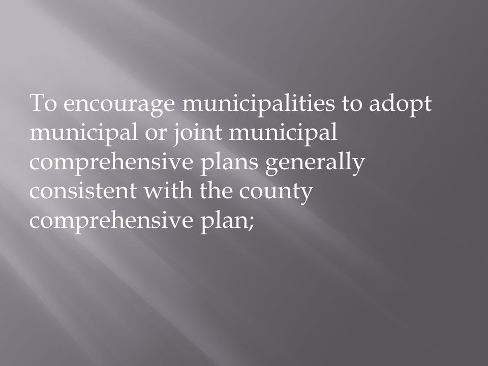 To encourage municipalities to adopt municipal or joint municipal comprehensive plans generally consistent with the county comprehensive plan;