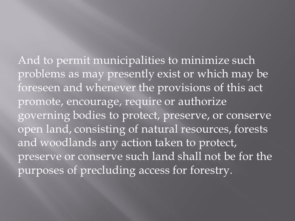 And to permit municipalities to minimize such problems as may presently exist or which may be foreseen and whenever the provisions of this act promote, encourage, require or authorize governing bodies to protect, preserve, or conserve open land, consisting of natural resources, forests and woodlands any action taken to protect, preserve or conserve such land shall not be for the purposes of precluding access for forestry.