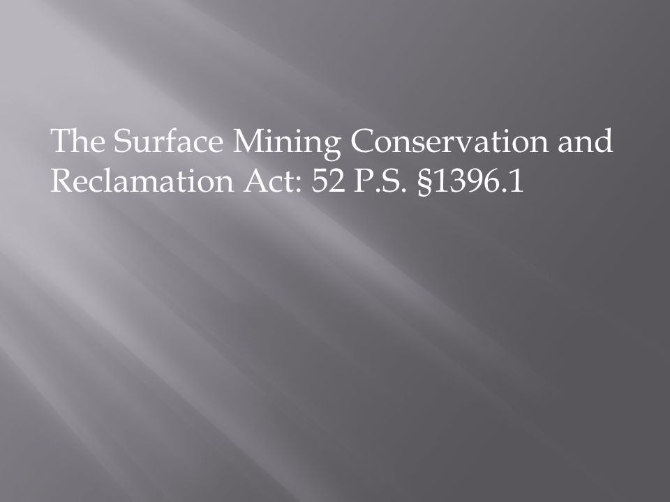 The Surface Mining Conservation and Reclamation Act: 52 P.S. §1396.1