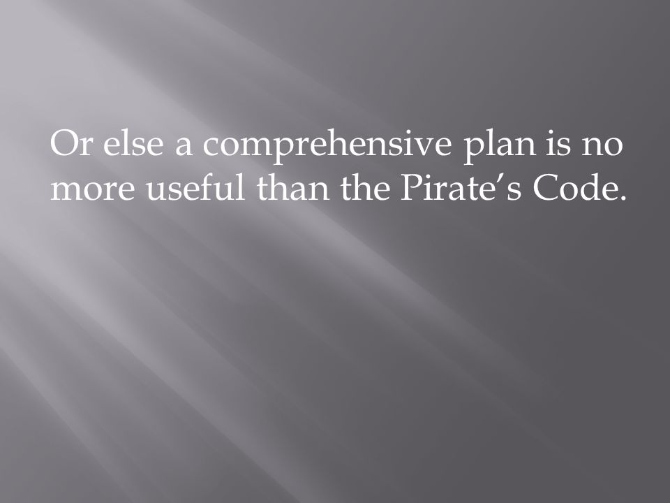 Or else a comprehensive plan is no more useful than the Pirate’s Code.