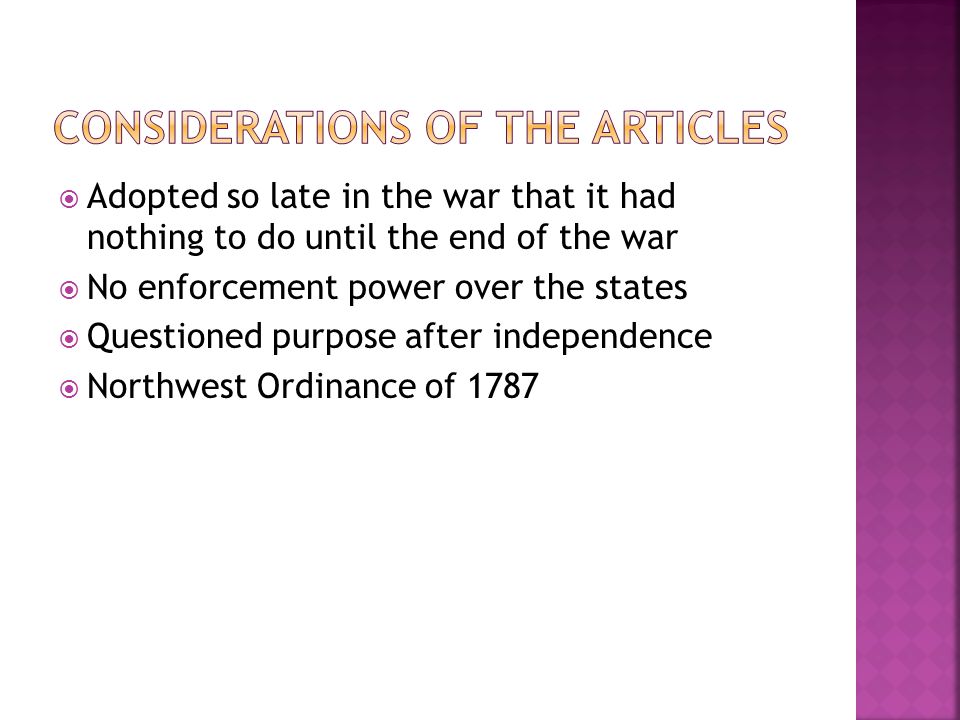  Adopted so late in the war that it had nothing to do until the end of the war  No enforcement power over the states  Questioned purpose after independence  Northwest Ordinance of 1787