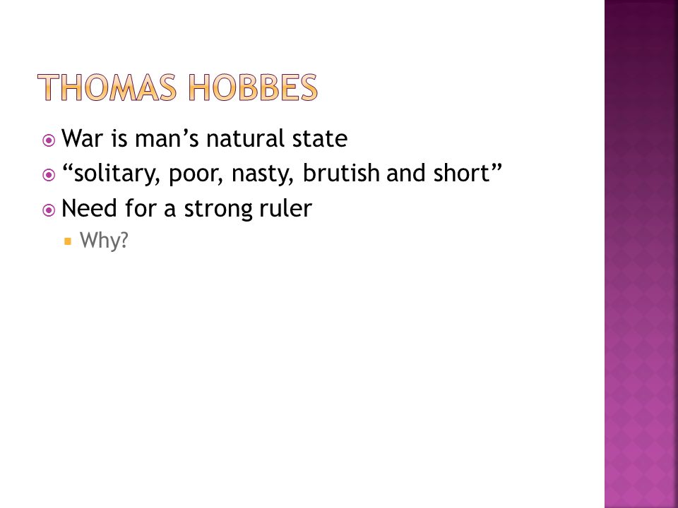  War is man’s natural state  solitary, poor, nasty, brutish and short  Need for a strong ruler  Why
