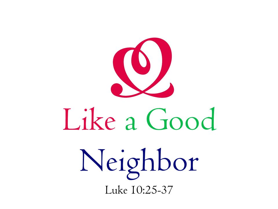 Like a Good Neighbor Luke 10:25-37
