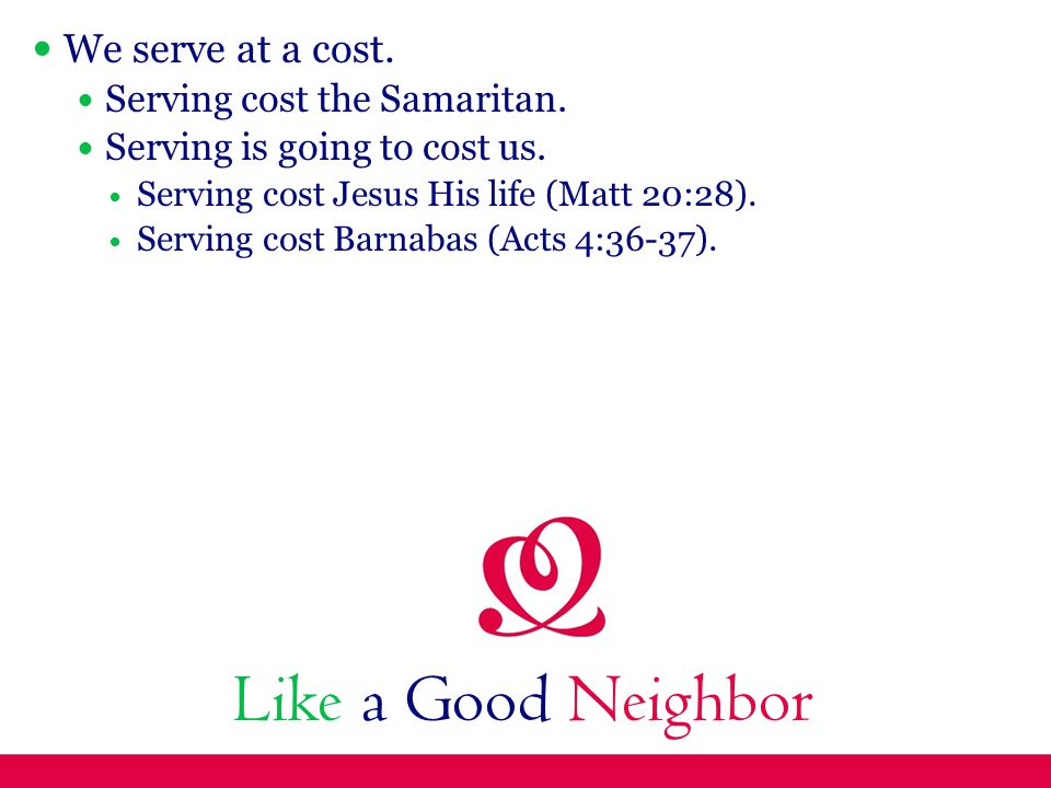Like a Good Neighbor We serve at a cost. Serving cost the Samaritan.