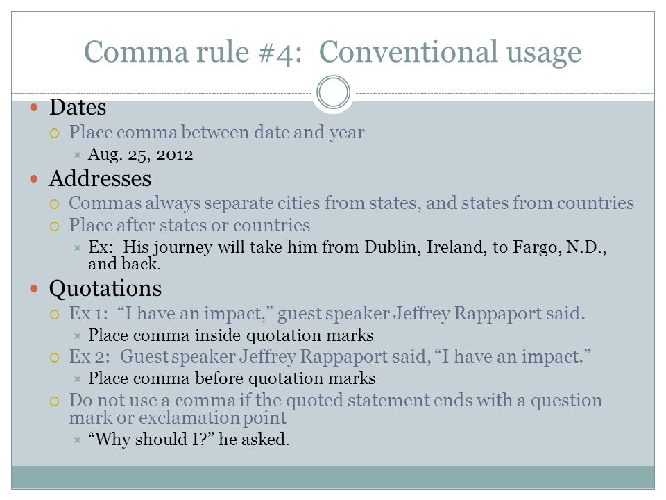 Comma rule #4: Conventional usage Dates  Place comma between date and year  Aug.