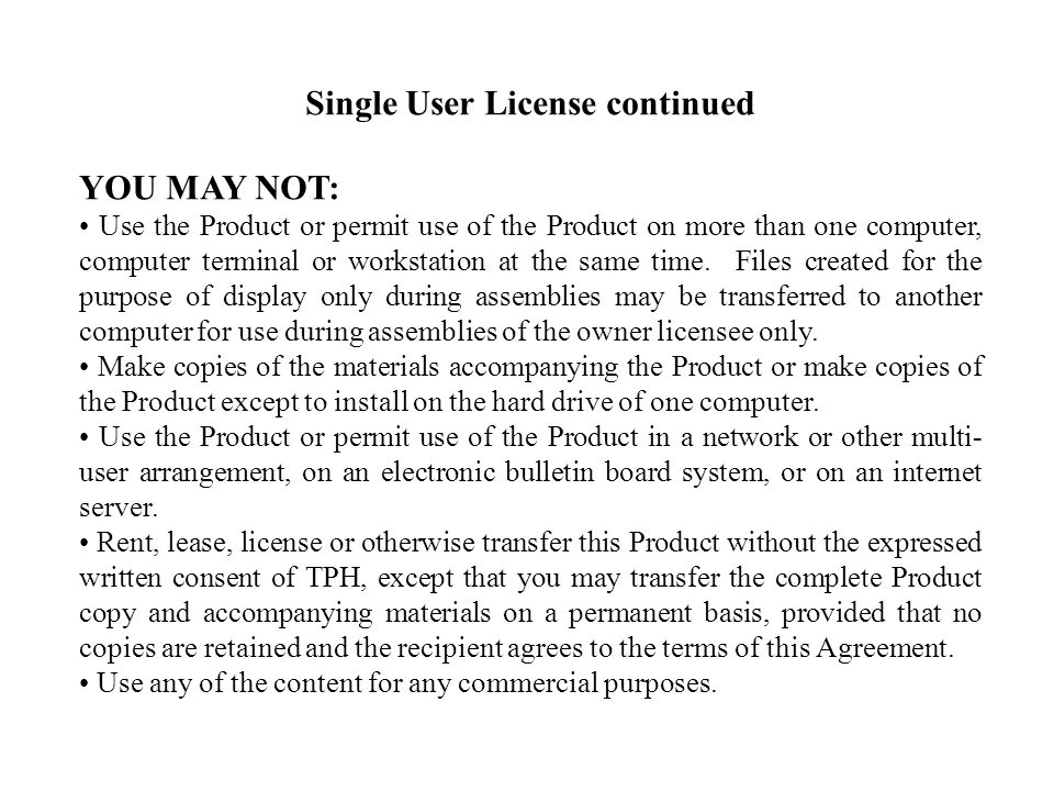 Single User License continued YOU MAY NOT: Use the Product or permit use of the Product on more than one computer, computer terminal or workstation at the same time.