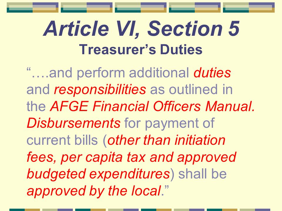 Article VI, Section 5 Treasurer’s Duties ….and perform additional duties and responsibilities as outlined in the AFGE Financial Officers Manual.
