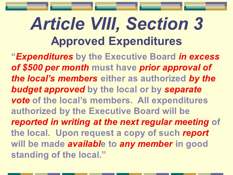 Article VIII, Section 3 Approved Expenditures Expenditures by the Executive Board in excess of $500 per month must have prior approval of the local’s members either as authorized by the budget approved by the local or by separate vote of the local’s members.