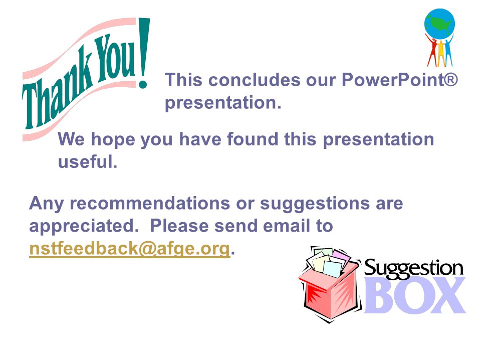 This concludes our PowerPoint® presentation. Any recommendations or suggestions are appreciated.