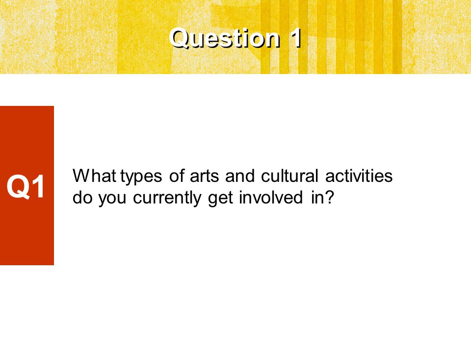 Question 1 What types of arts and cultural activities do you currently get involved in Q1
