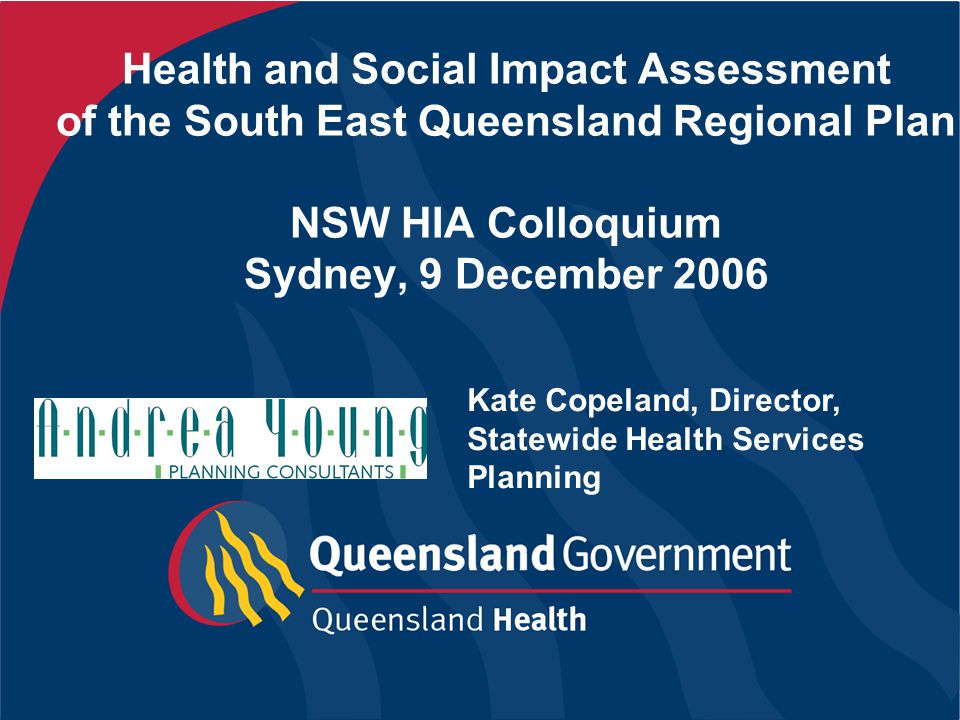 Health and Social Impact Assessment of the South East Queensland Regional Plan NSW HIA Colloquium Sydney, 9 December 2006 Kate Copeland, Director, Statewide Health Services Planning