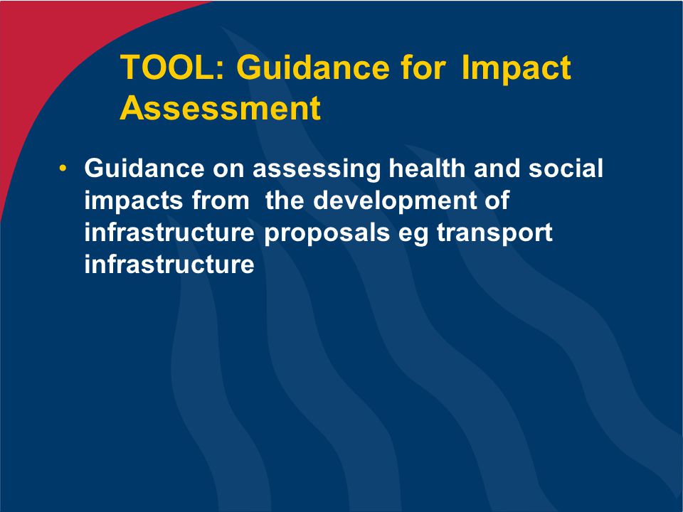 TOOL: Guidance for Impact Assessment Guidance on assessing health and social impacts from the development of infrastructure proposals eg transport infrastructure