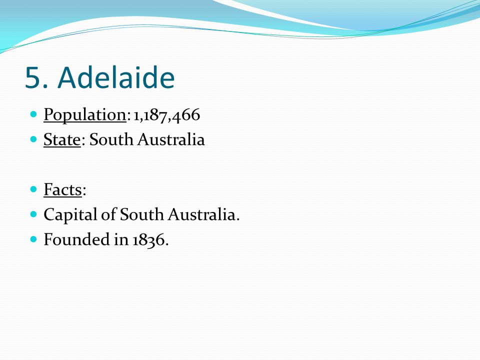 5. Adelaide Population: 1,187,466 State: South Australia Facts: Capital of South Australia.