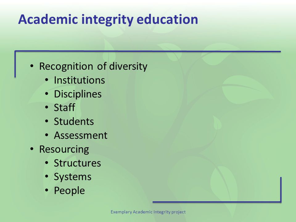 Exemplary Academic Integrity project Academic integrity education Recognition of diversity Institutions Disciplines Staff Students Assessment Resourcing Structures Systems People