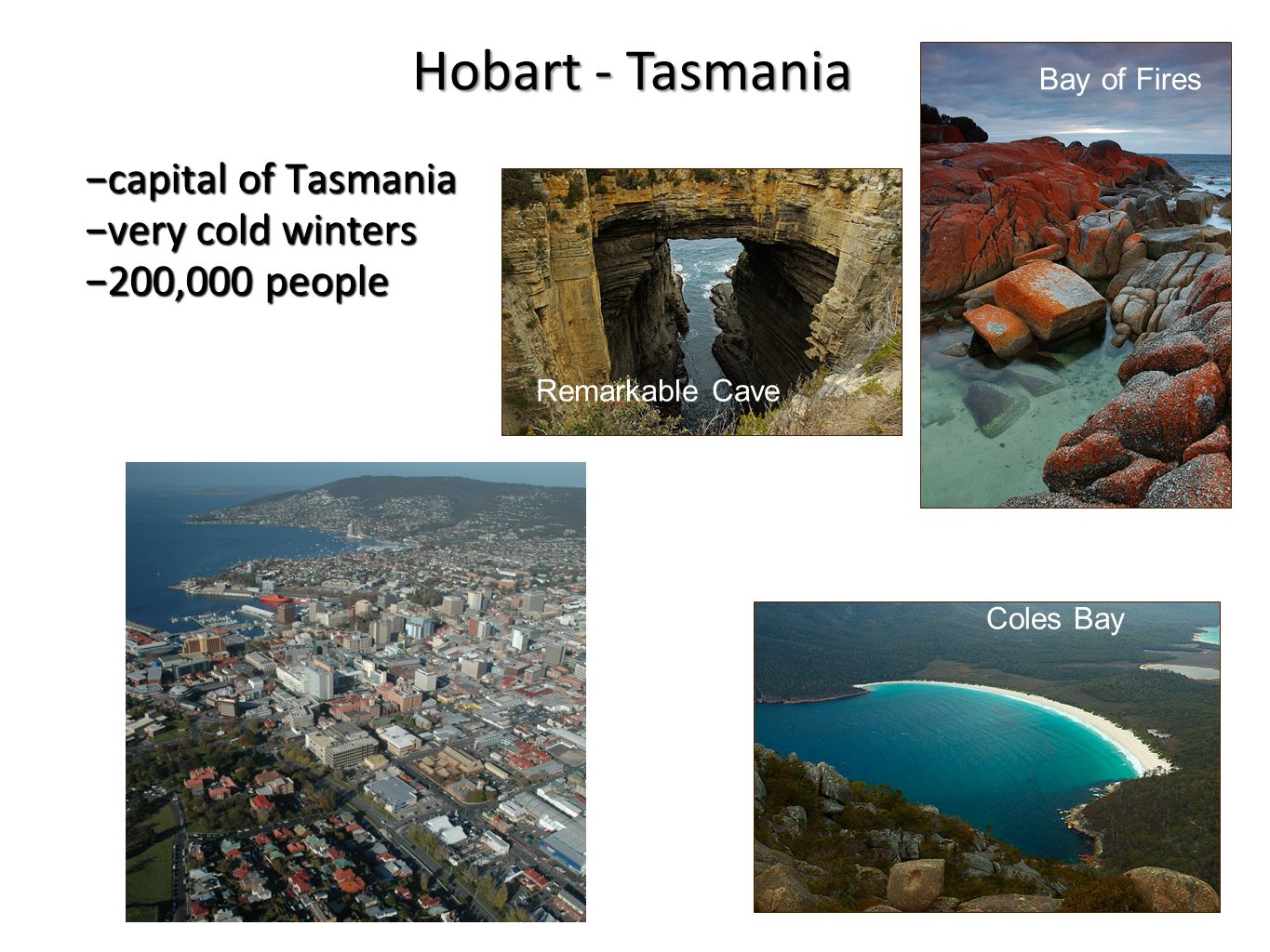 −capital of Tasmania −very cold winters −200,000 people Bay of Fires Coles Bay Remarkable Cave Hobart - Tasmania