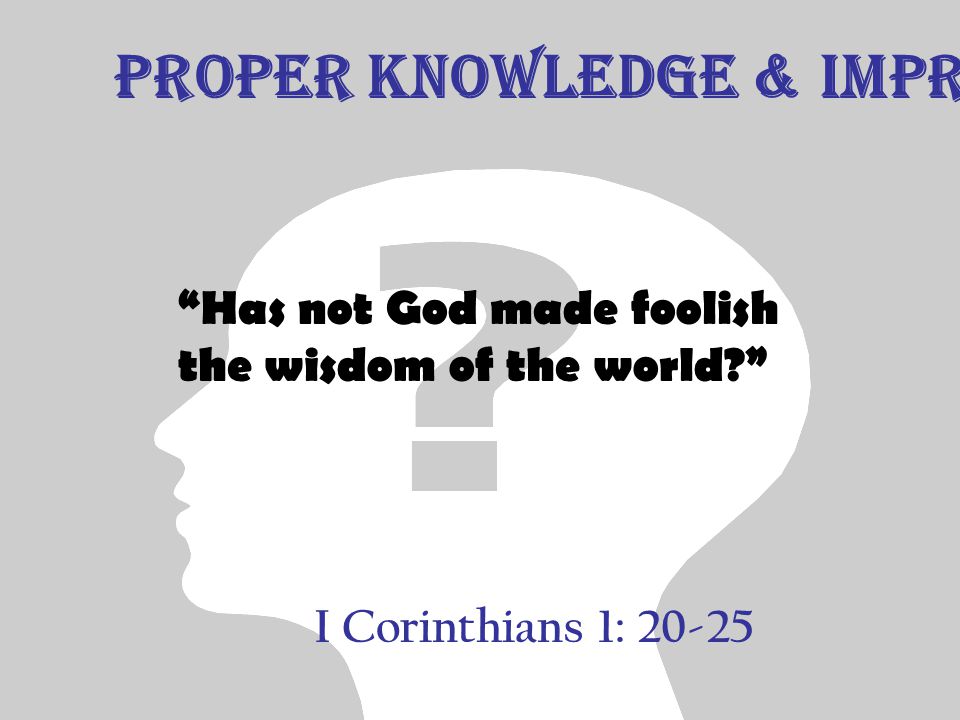 I Corinthians 1: Has not God made foolish the wisdom of the world Proper Knowledge & Improper Knowledge