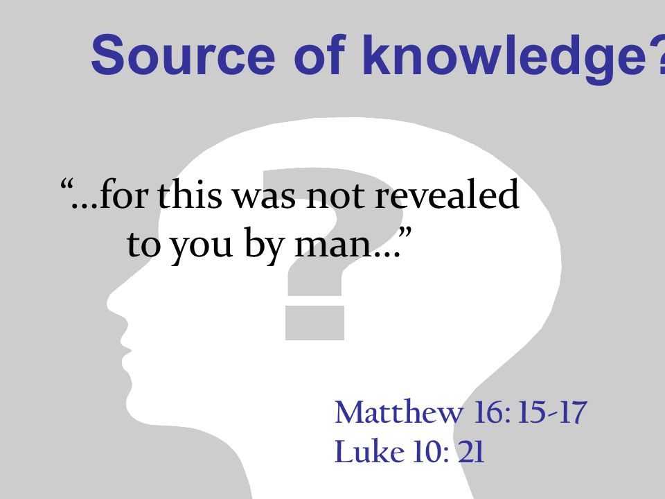 Matthew 16: Luke 10: 21 …for this was not revealed to you by man… Source of knowledge
