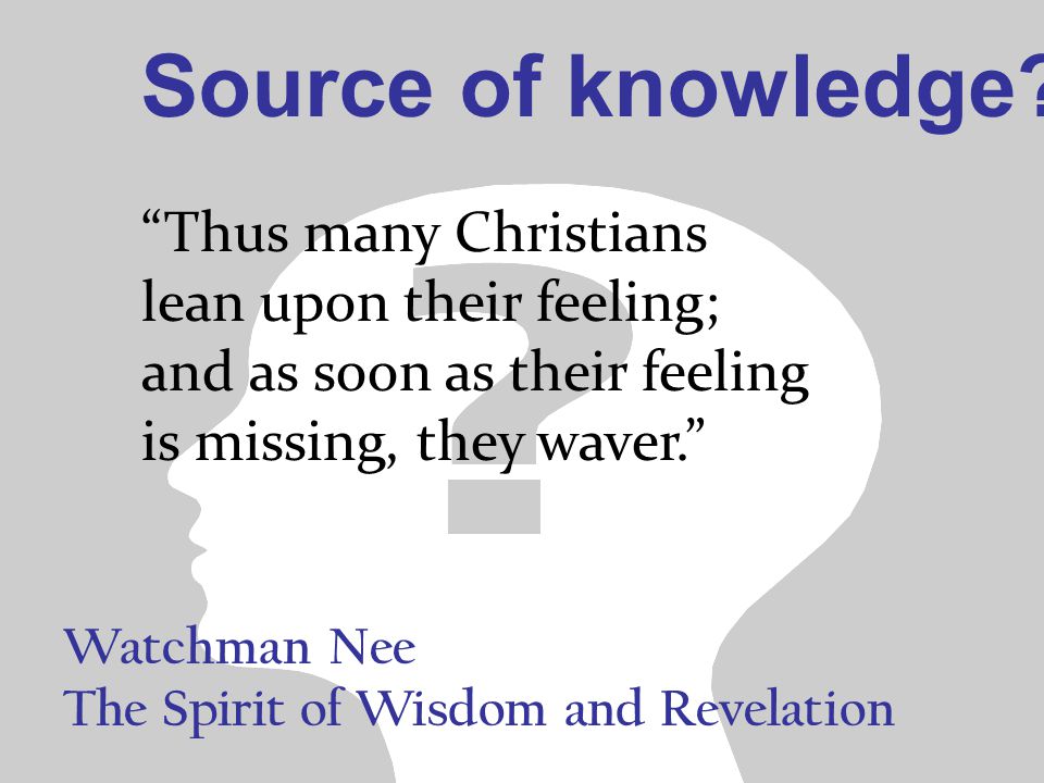 Watchman Nee The Spirit of Wisdom and Revelation Thus many Christians lean upon their feeling; and as soon as their feeling is missing, they waver. Source of knowledge