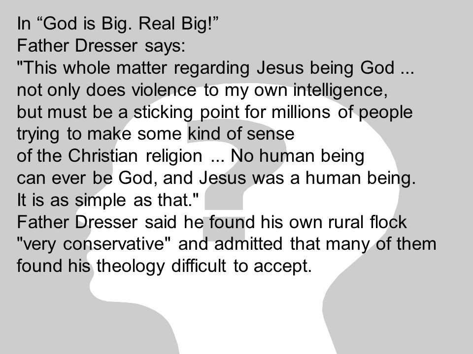 In God is Big. Real Big! Father Dresser says: This whole matter regarding Jesus being God...