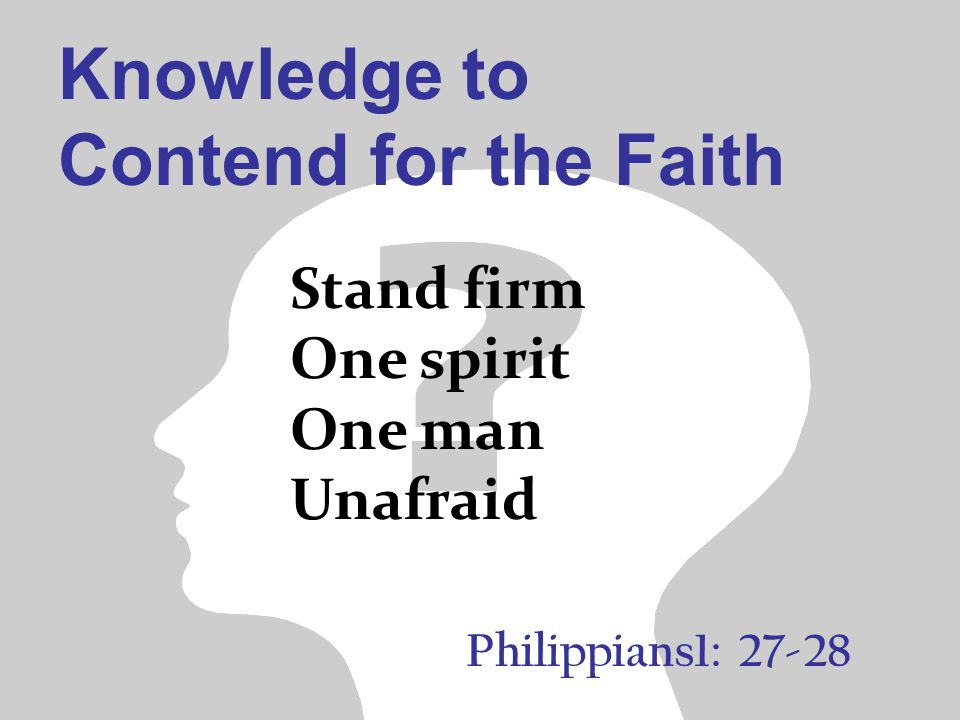 Knowledge to Contend for the Faith Philippians1: Stand firm One spirit One man Unafraid
