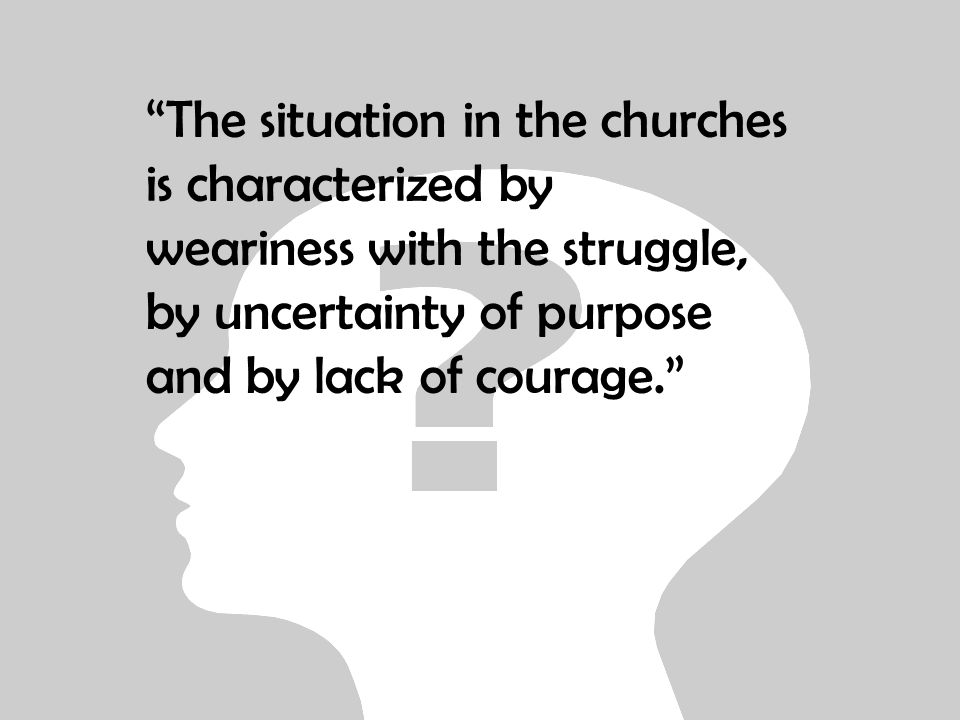 The situation in the churches is characterized by weariness with the struggle, by uncertainty of purpose and by lack of courage.