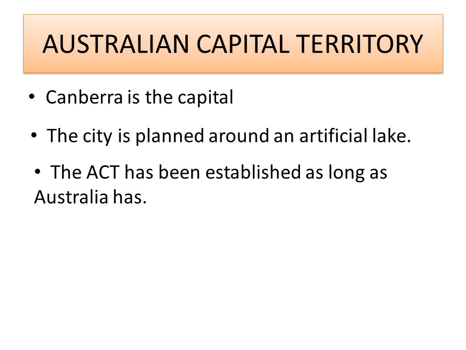 AUSTRALIAN CAPITAL TERRITORY Canberra is the capital The city is planned around an artificial lake.