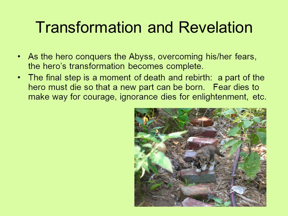 As the hero conquers the Abyss, overcoming his/her fears, the hero’s transformation becomes complete.