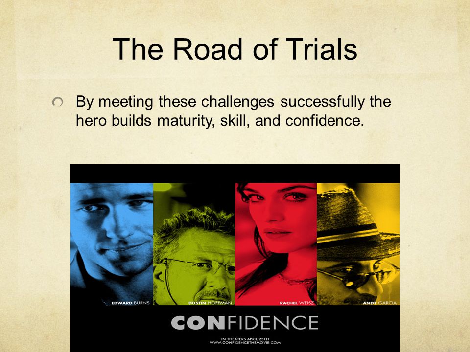 The Road of Trials By meeting these challenges successfully the hero builds maturity, skill, and confidence.