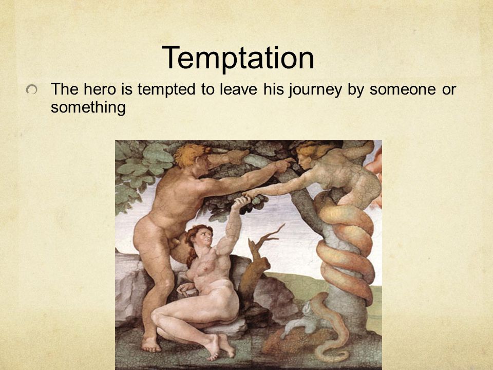 Temptation The hero is tempted to leave his journey by someone or something