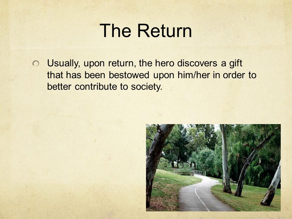 The Return Usually, upon return, the hero discovers a gift that has been bestowed upon him/her in order to better contribute to society.