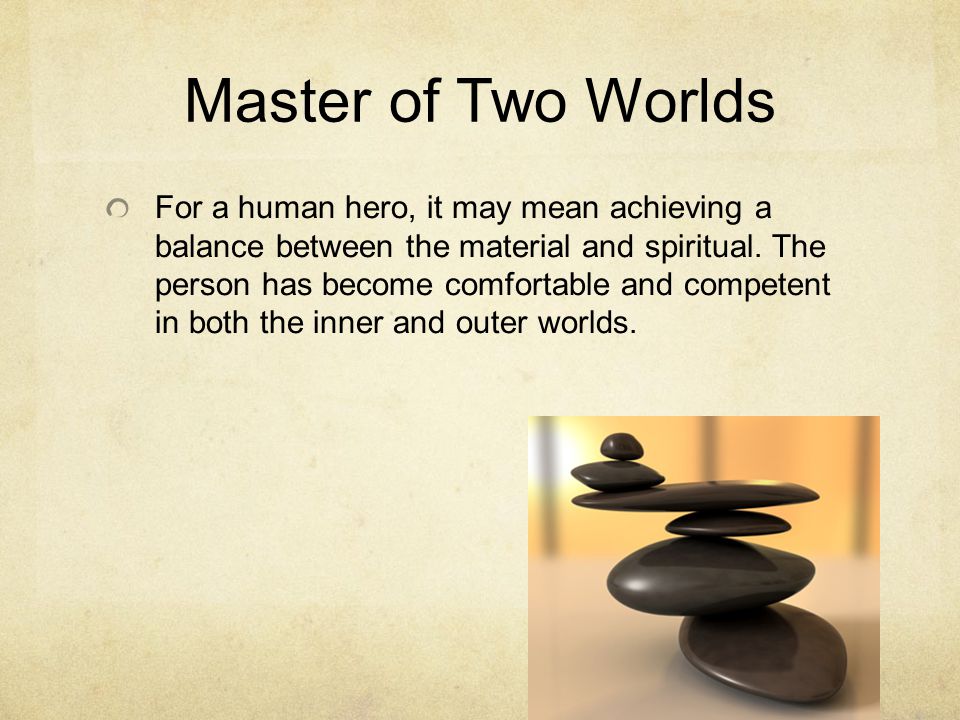 Master of Two Worlds For a human hero, it may mean achieving a balance between the material and spiritual.
