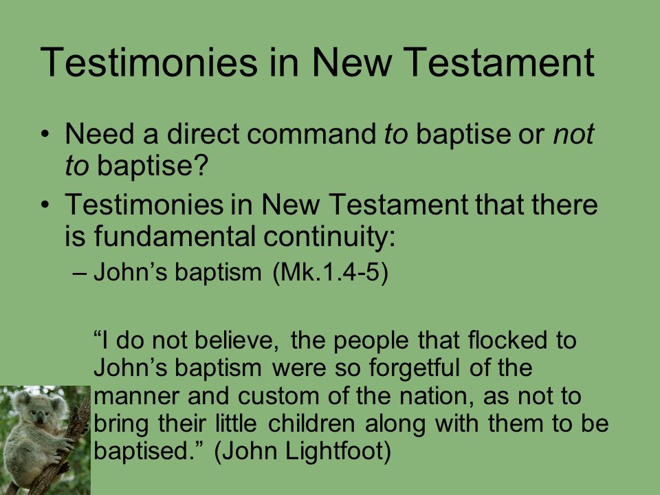 Testimonies in New Testament Need a direct command to baptise or not to baptise.
