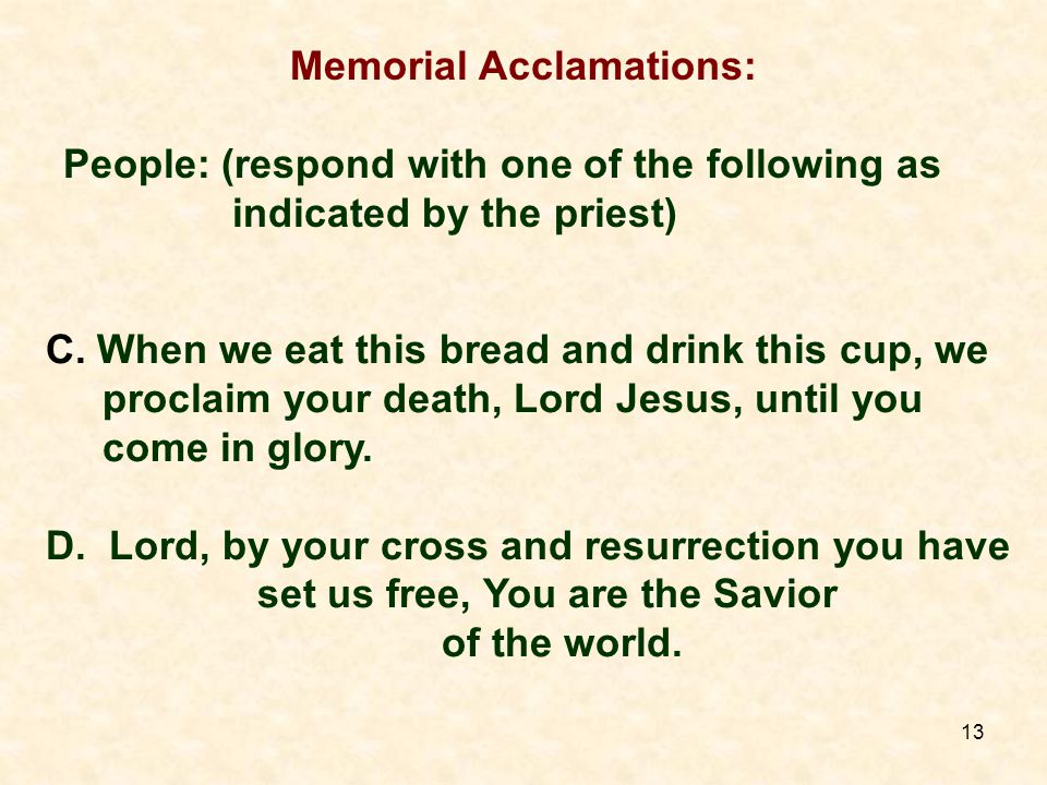 13 Memorial Acclamations: People: (respond with one of the following as indicated by the priest) C.