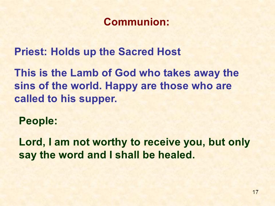 17 People: Lord, I am not worthy to receive you, but only say the word and I shall be healed.