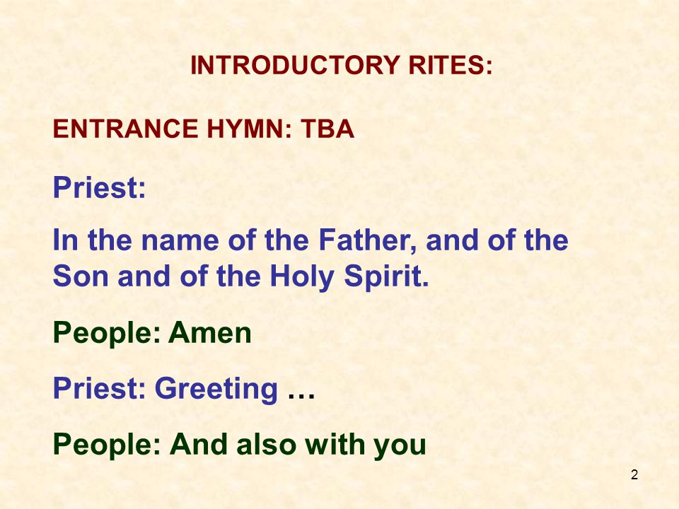 2 INTRODUCTORY RITES: ENTRANCE HYMN: TBA Priest: In the name of the Father, and of the Son and of the Holy Spirit.